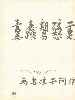 青春期孩子脾气暴躁易怒是抑郁焦虑吗