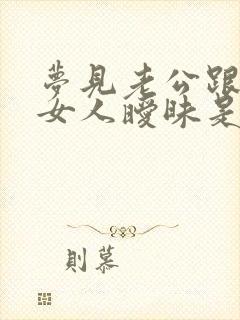 梦见老公跟别的女人暧昧是什么征兆?