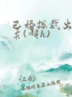 已婚总裁出轨林柔(超h)