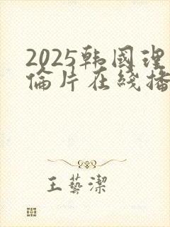 2025韩国理伦片在线播放