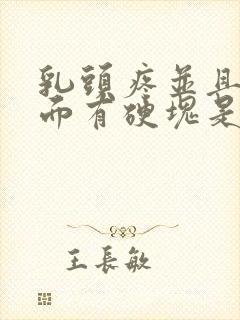 乳头疼并且胸里面有硬块是怎么回事