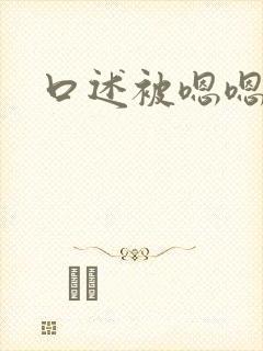 口述被嗯嗯啊啊