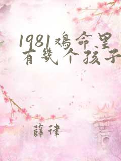 1981鸡命里有几个孩子