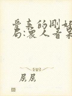 爱来的刚好大结局:众人看呆了