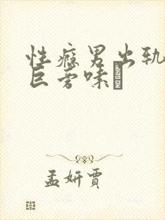 性瘾男出轨种马巨旁嗉Π