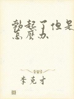 勃起了但是不硬怎么办