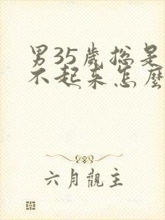 男35岁总是硬不起来怎么回事