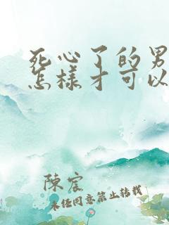 死心了的男人要怎样才可以挽回