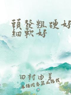 头发粗硬好还是细软好