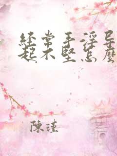 经常手淫导致勃起不坚怎么办