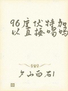 96度伏特加可以直接喝吗