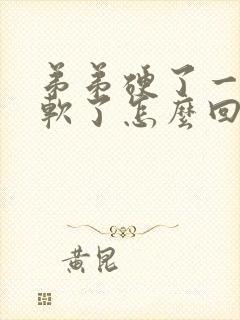 弟弟硬了一会又软了怎么回事