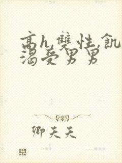 高h,双性,饥渴受男男