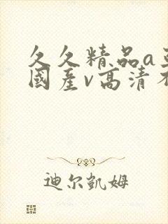 久久精品a亚洲国产v高清不卡|