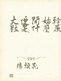 大便开始干硬成粒是什么原因