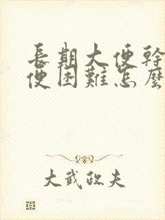 长期大便干燥排便困难怎么治疗