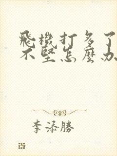 飞机打多了硬起不坚怎么办