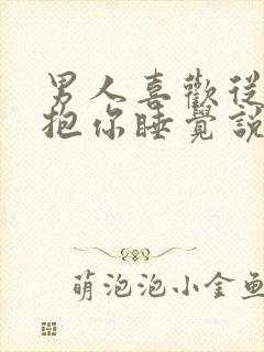 男人喜欢从背后抱你睡觉说明什么