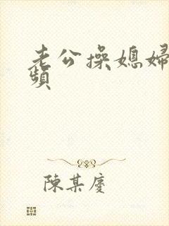 老公操媳妇逼视频