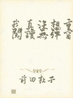 我真没想重生啊阅读无弹窗