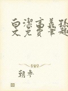 白洁高义孙倩全文免费笔趣阁阅读