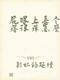 屁眼上长个硬疙瘩很痒怎么回事