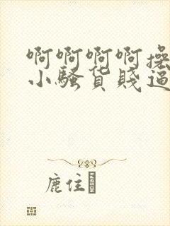 啊啊啊啊操死你小骚货贱逼家丁操我