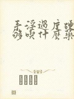 手淫过度硬度不够吃什么药治疗