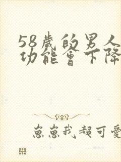 58岁的男人性功能会下降吗为什么