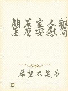 朋友家人离世要怎么安慰简短