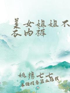 美女姐姐不穿内衣内裤