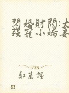 闪婚财阀:大叔强宠小娇妻完整章节下载