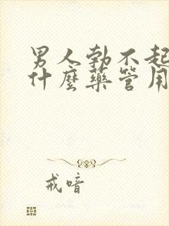 男人勃不起来吃什么药管用呢