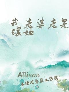 我老婆老是不让碰她