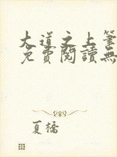 大道之上笔趣阁免费阅读无弹窗