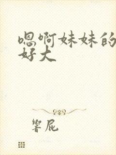 嗯啊妹妹的奶子好大