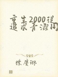 重生2000从追求青涩同桌开始