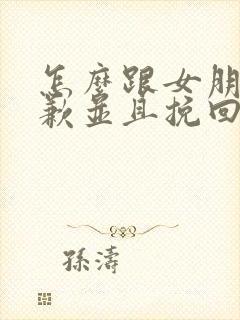 怎么跟女朋友道歉并且挽回