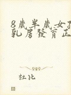 8岁半岁女孩子乳房发育正常吗