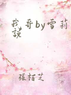 我哥by雪莉小说