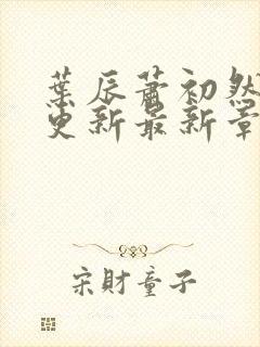 叶辰萧初然刚刚更新最新章节