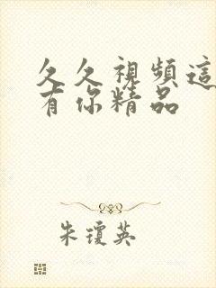 久久视频这里只有你精品