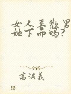 女人喜欢男人舔她下面吗?