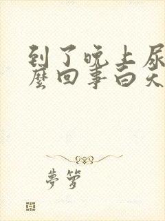 到了晚上尿频怎么回事白天还好