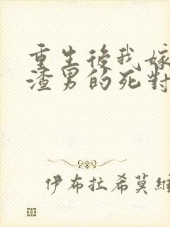 重生后我嫁给了渣男的死对头结局