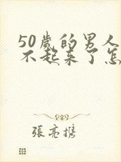 50岁的男人硬不起来了怎么办