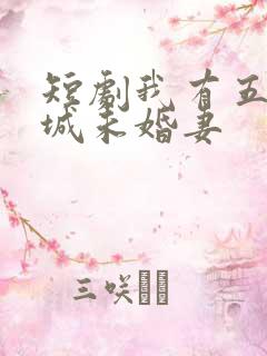 短剧我有五个倾城未婚妻