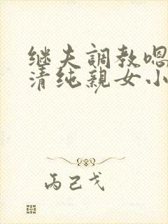 继夫调教嗯啊h清纯亲女小说