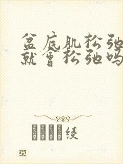 盆底肌松弛阴道就会松弛吗