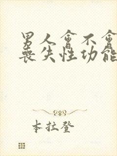 男人会不会突然丧失性功能